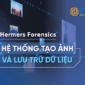 Hệ thống tạo ảnh và lưu trữ dữ liệu - Hermes Forensics
